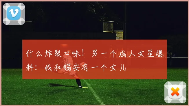什么炸裂口味！另一个成人女星爆料：我和锡安有一个女儿