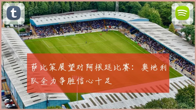 萨比策展望对阿根廷比赛：奥地利队全力争胜信心十足
