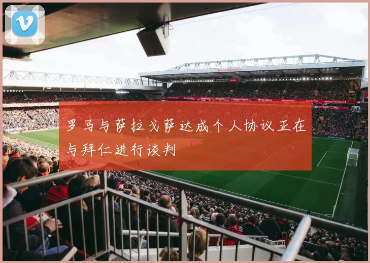 罗马与萨拉戈萨达成个人协议正在与拜仁进行谈判