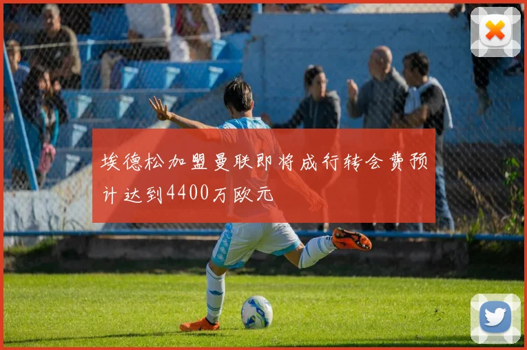 埃德松加盟曼联即将成行转会费预计达到4400万欧元