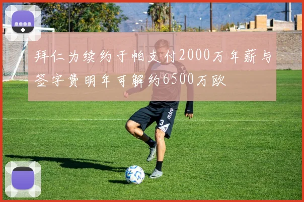 拜仁为续约于帕支付2000万年薪与签字费明年可解约6500万欧