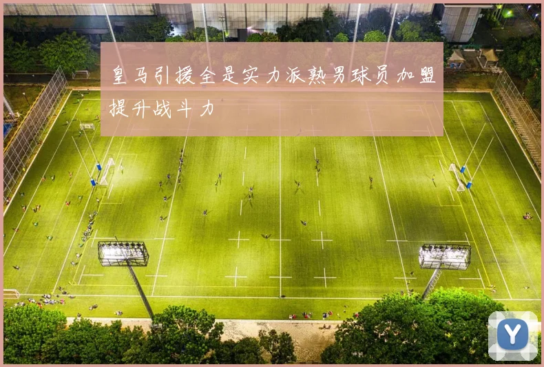 皇马引援全是实力派熟男球员加盟提升战斗力